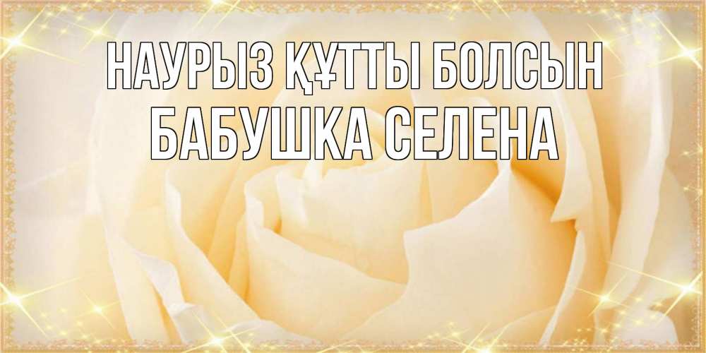 Открытка на каждый день с именем, Бабушка-Селена Наурыз құтты болсын с международным женским днем поздравления для женщины Прикольная открытка с пожеланием онлайн скачать бесплатно 