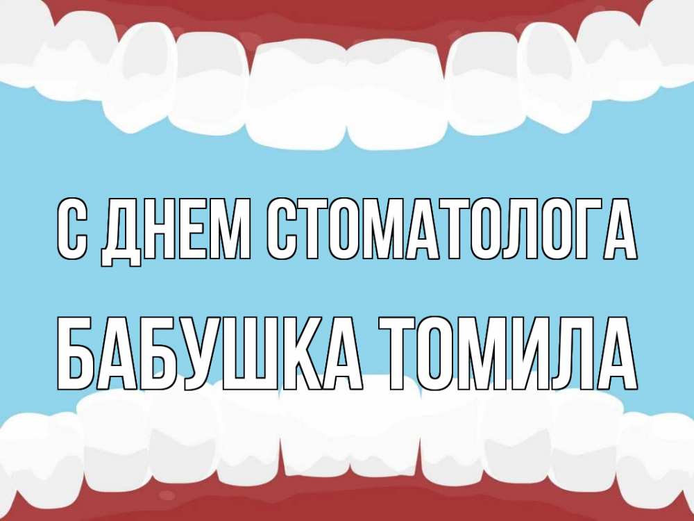 Открытка на каждый день с именем, Бабушка-Томила С днем стоматолога с днем стоматолога Прикольная открытка с пожеланием онлайн скачать бесплатно 
