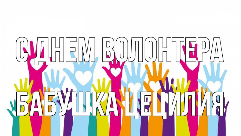 Открытка на каждый день с именем, Бабушка-Цецилия С днем волонтера С днем волонтера Прикольная открытка с пожеланием онлайн скачать бесплатно 