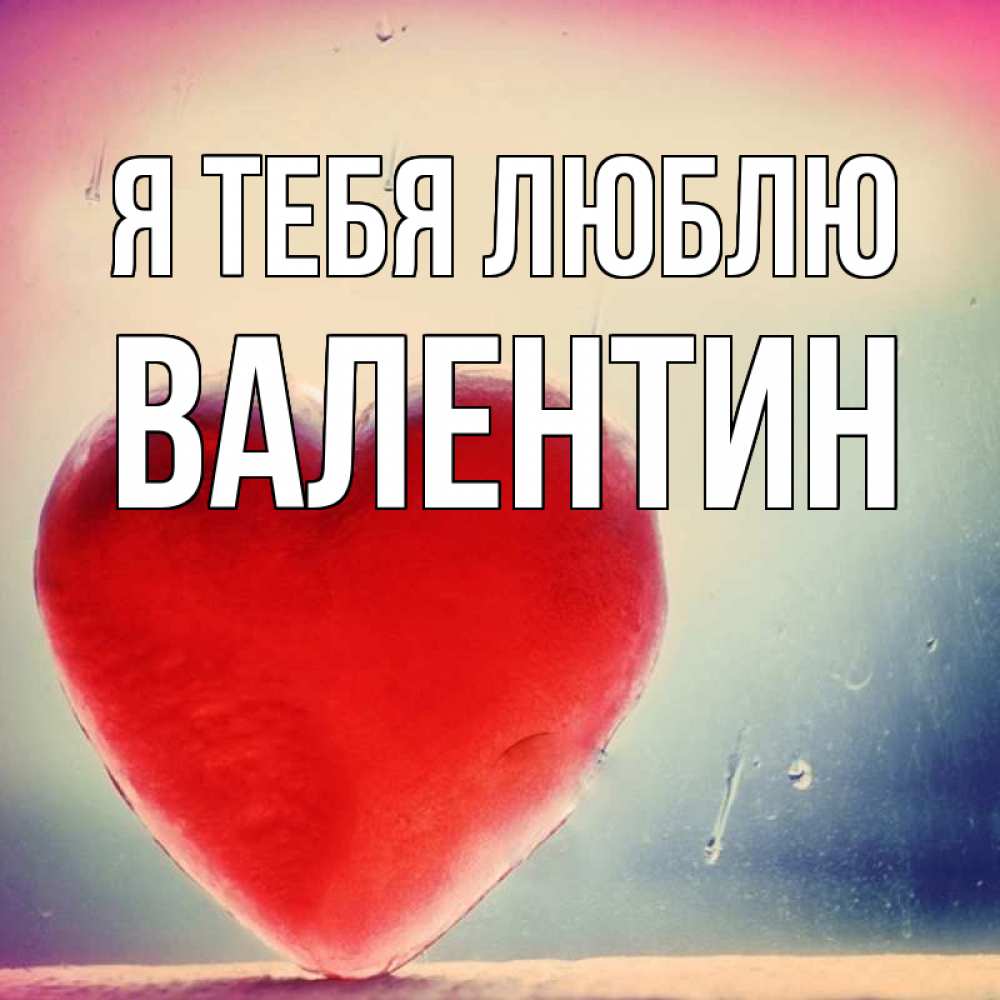Открытка на каждый день с именем, Валентин Я тебя люблю красное сердечко Прикольная открытка с пожеланием онлайн скачать бесплатно 