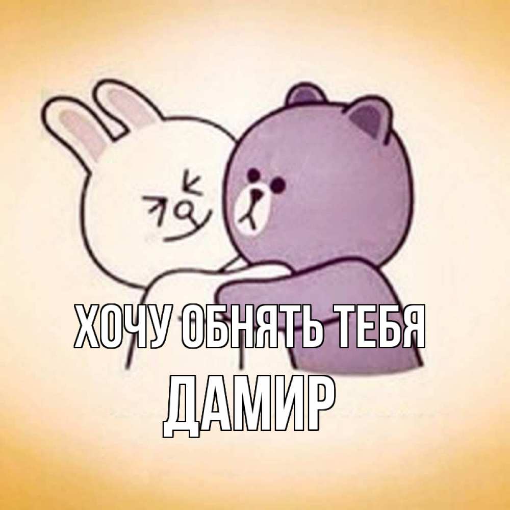 Открытка на каждый день с именем, Дамир Хочу обнять тебя обнимашки Прикольная открытка с пожеланием онлайн скачать бесплатно 