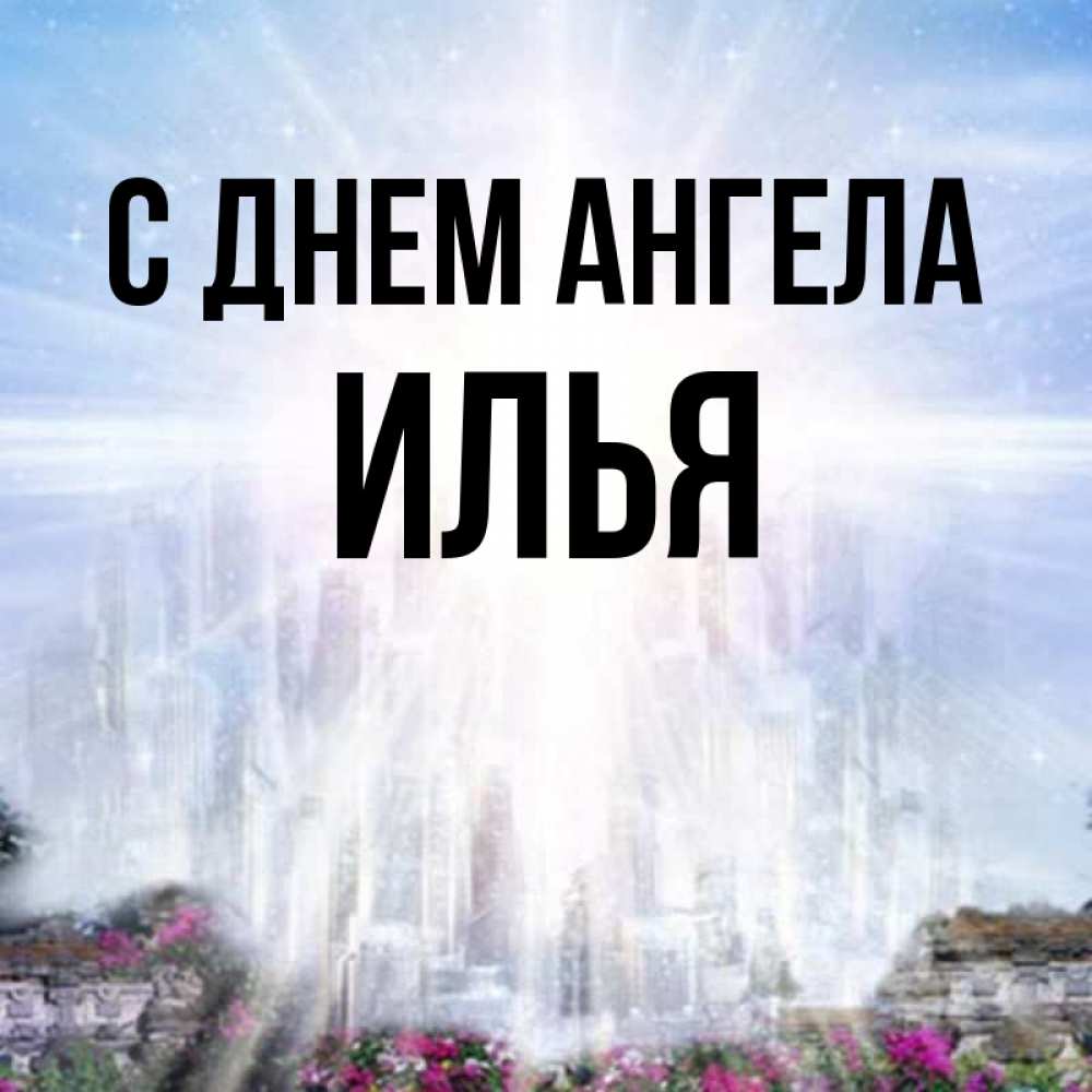 Открытка на каждый день с именем, Илья С днем ангела небесный свет Прикольная открытка с пожеланием онлайн скачать бесплатно 