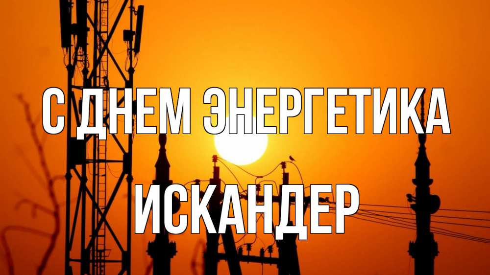 Открытка на каждый день с именем, Искандер С днем энергетика закат,  электроэнергия, энергетик Прикольная открытка с пожеланием онлайн скачать бесплатно 