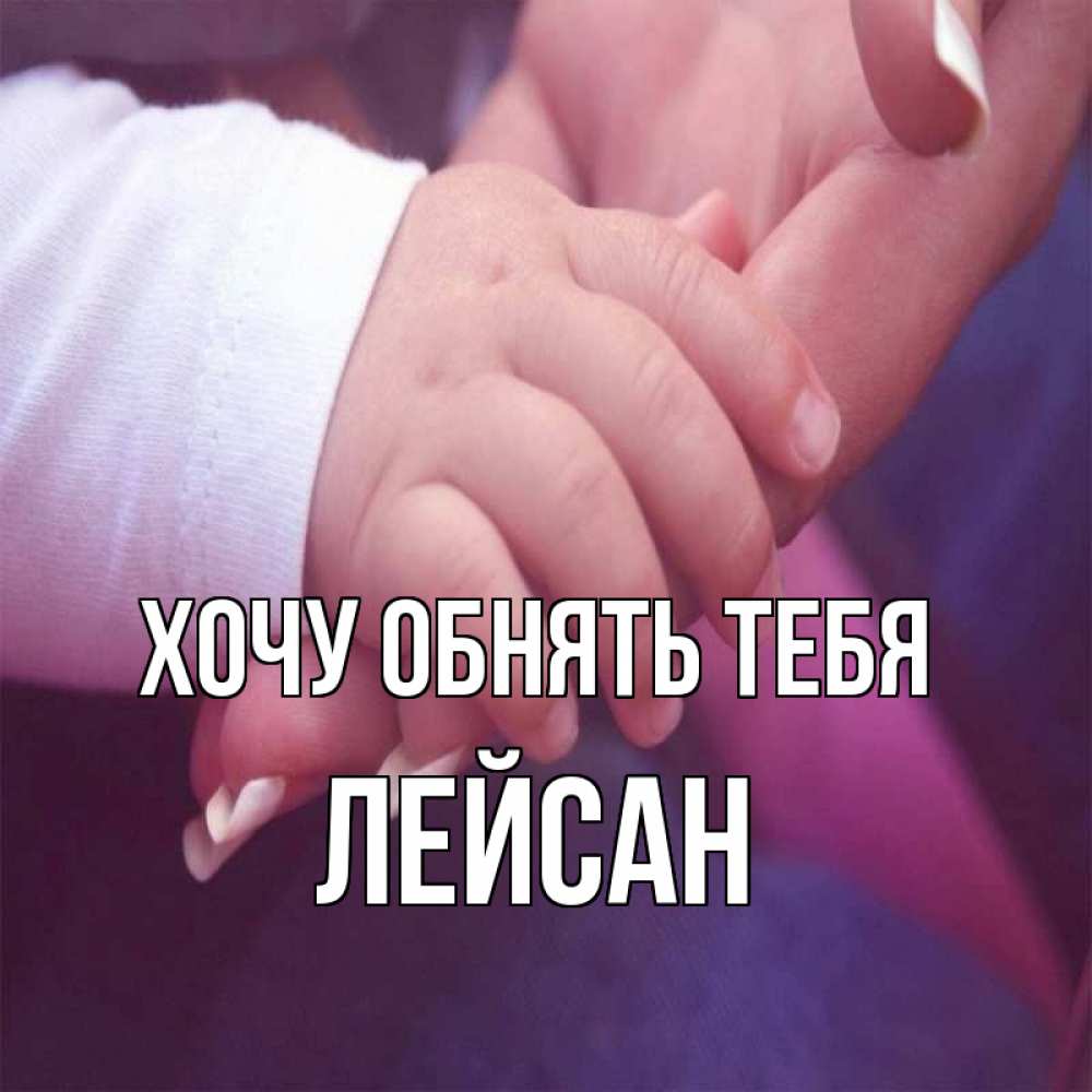 Открытка на каждый день с именем, Лейсан Хочу обнять тебя мама с ребенком Прикольная открытка с пожеланием онлайн скачать бесплатно 