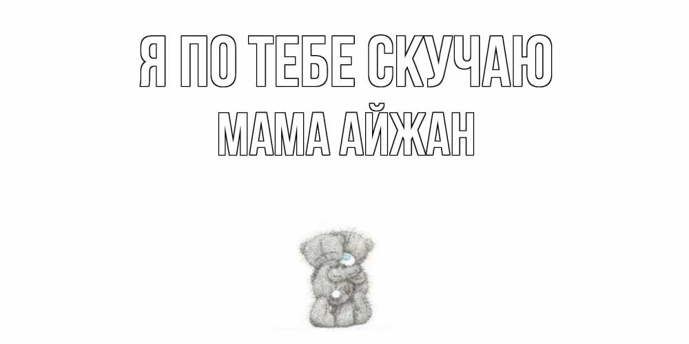 Открытка на каждый день с именем, Мама-Айжан Я по тебе скучаю мишки Прикольная открытка с пожеланием онлайн скачать бесплатно 