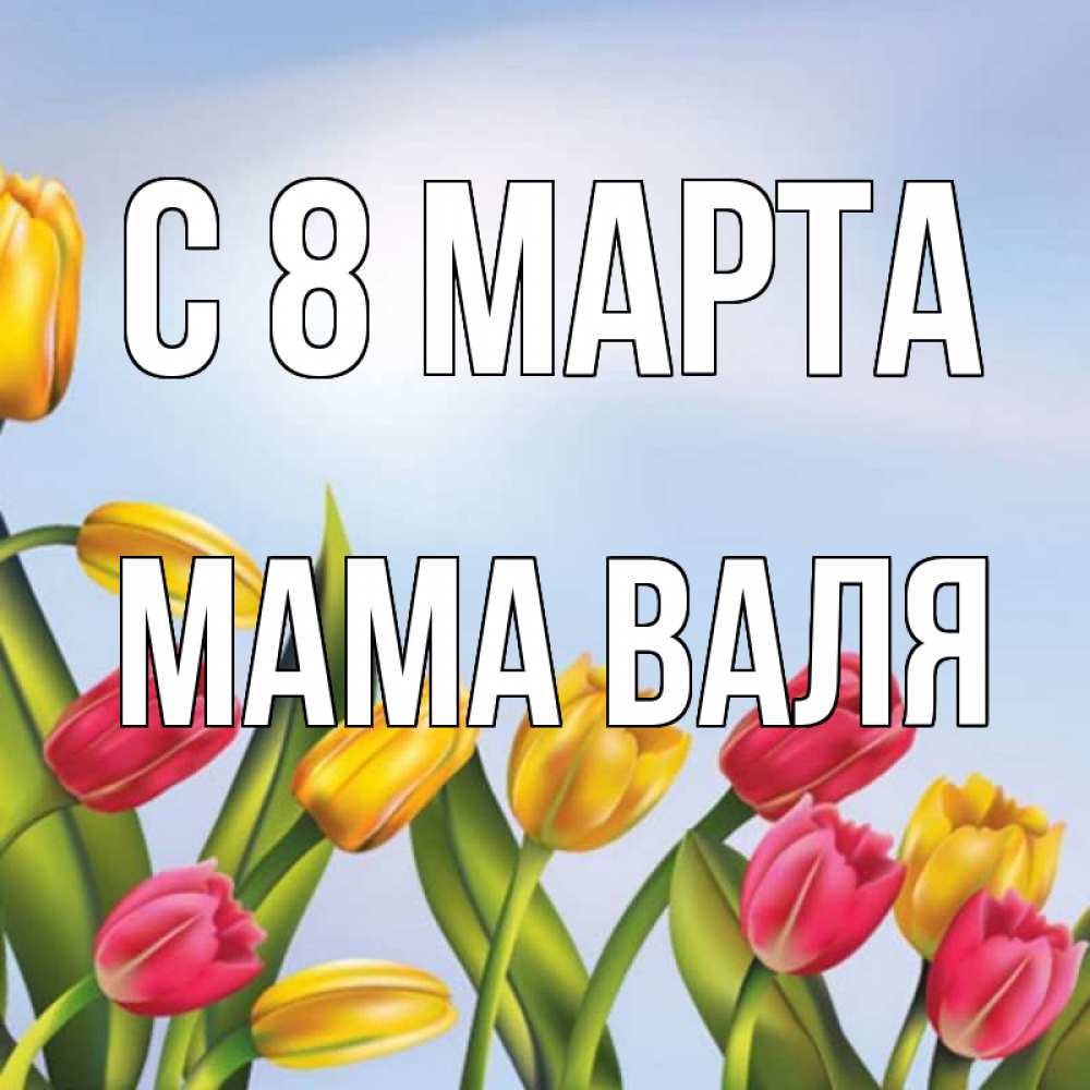 Открытка на каждый день с именем, Мама-Валя С 8 марта международный женский день Прикольная открытка с пожеланием онлайн скачать бесплатно 