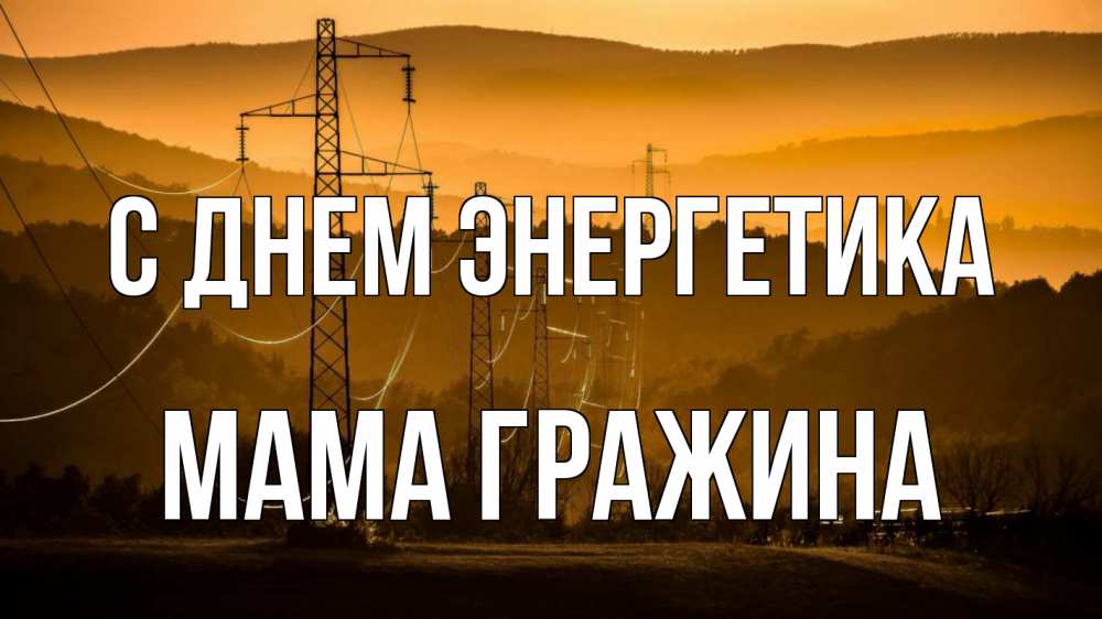 Открытка на каждый день с именем, Мама-Гражина С днем энергетика ЛЭП провода горы закат Прикольная открытка с пожеланием онлайн скачать бесплатно 