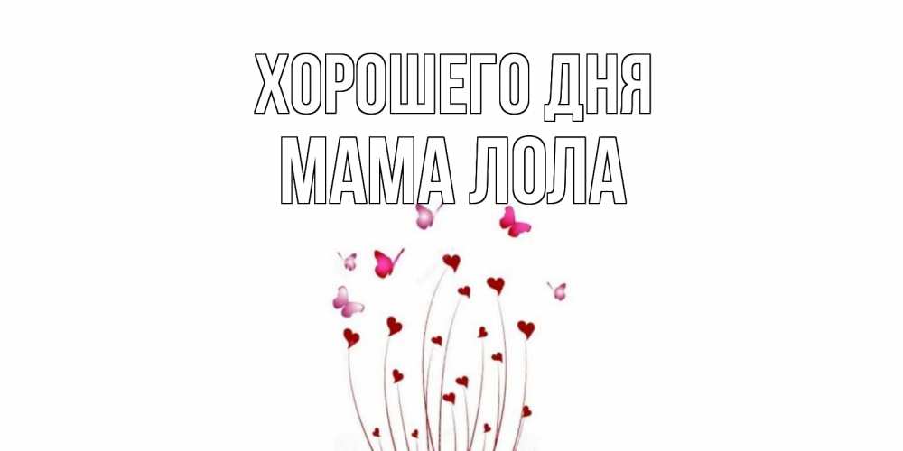 Открытка на каждый день с именем, Мама-Лола Хорошего дня отличного дня Прикольная открытка с пожеланием онлайн скачать бесплатно 