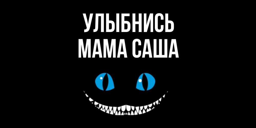Открытка на каждый день с именем, Мама-Саша Улыбнись кот улыбается Прикольная открытка с пожеланием онлайн скачать бесплатно 
