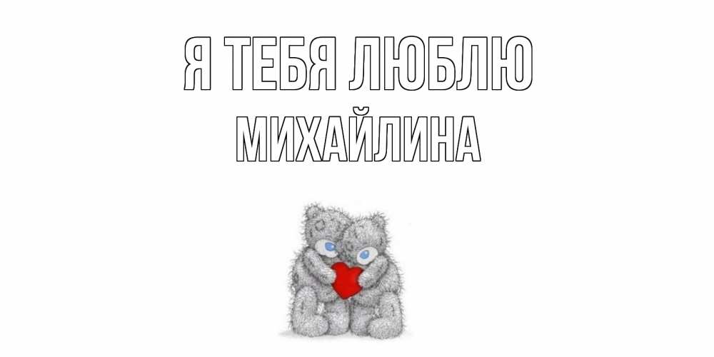 Открытка на каждый день с именем, Михайлина Я тебя люблю мишки, сердце Прикольная открытка с пожеланием онлайн скачать бесплатно 