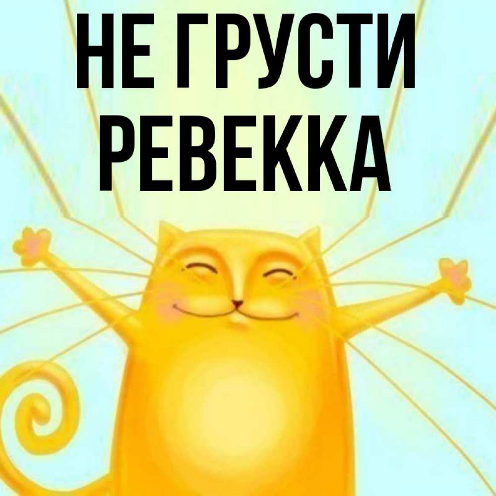Открытка на каждый день с именем, Ревекка Не грусти обнимашки усатые Прикольная открытка с пожеланием онлайн скачать бесплатно 