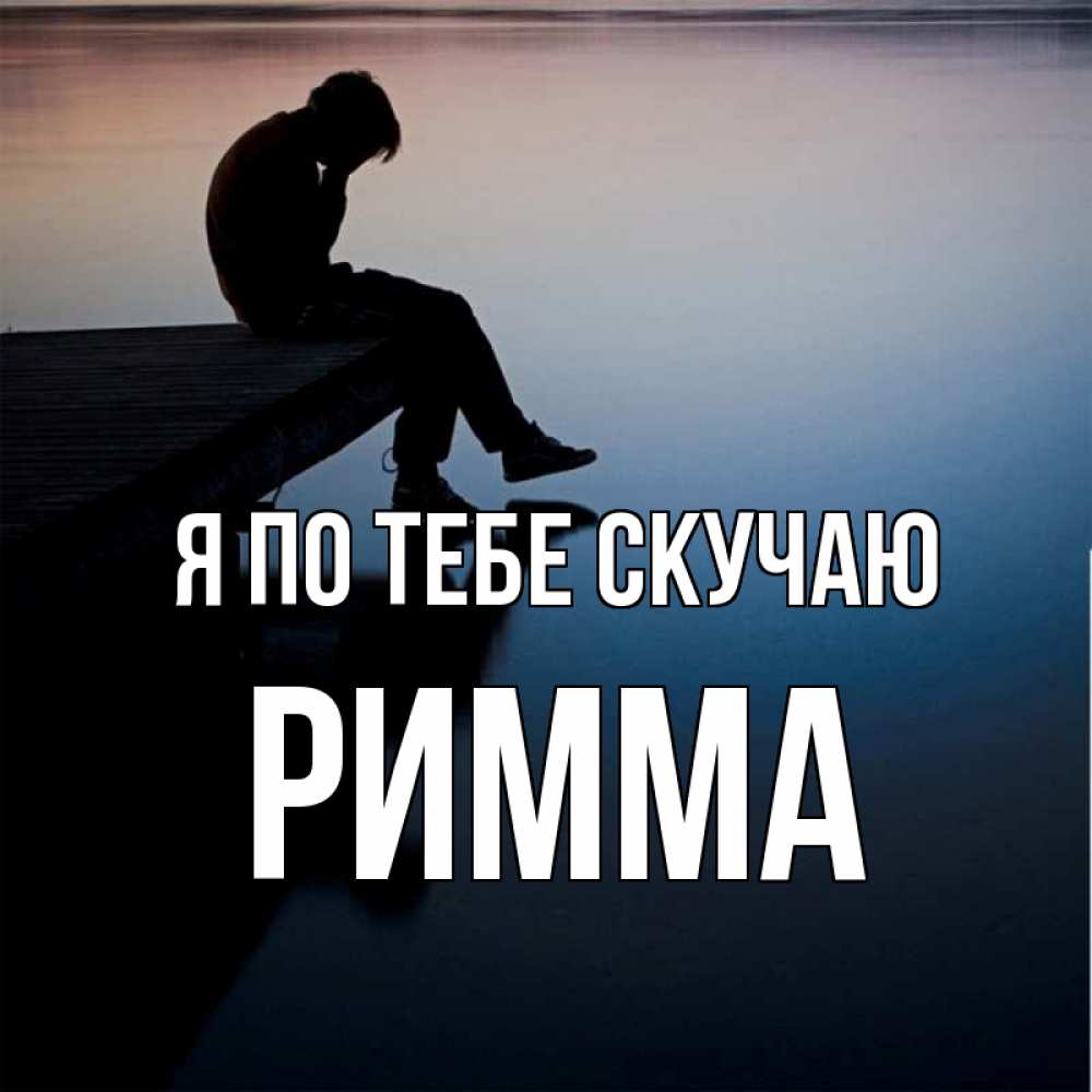 Открытка на каждый день с именем, Римма Я по тебе скучаю печаль Прикольная открытка с пожеланием онлайн скачать бесплатно 