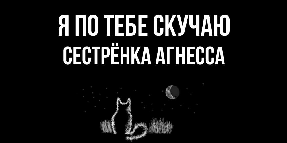 Открытка на каждый день с именем, Сестрёнка-Агнесса Я по тебе скучаю кот Прикольная открытка с пожеланием онлайн скачать бесплатно 