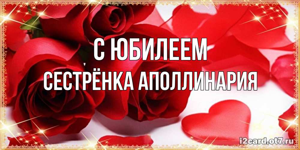 Открытка на каждый день с именем, Сестрёнка-Аполлинария С юбилеем красные розы и красные сердечки Прикольная открытка с пожеланием онлайн скачать бесплатно 