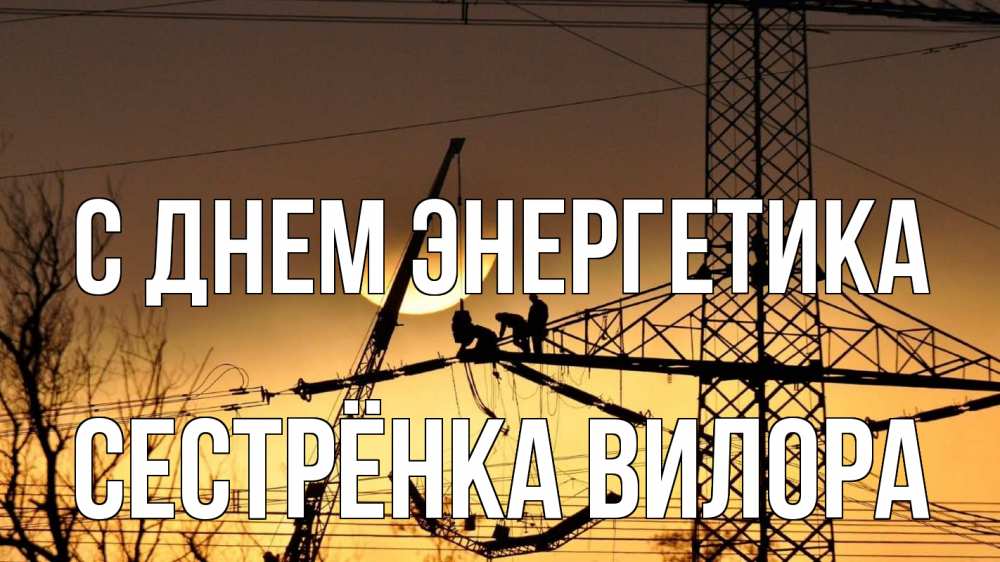 Открытка на каждый день с именем, Сестрёнка-Вилора С днем энергетика ЛЭП ремонт закат Прикольная открытка с пожеланием онлайн скачать бесплатно 