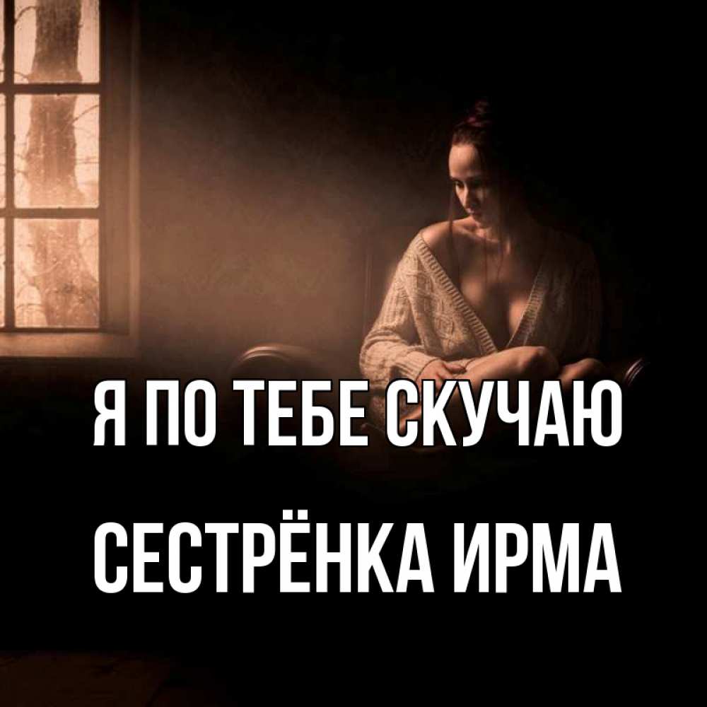 Открытка на каждый день с именем, Сестрёнка-Ирма Я по тебе скучаю приходи в гости ко мне Прикольная открытка с пожеланием онлайн скачать бесплатно 