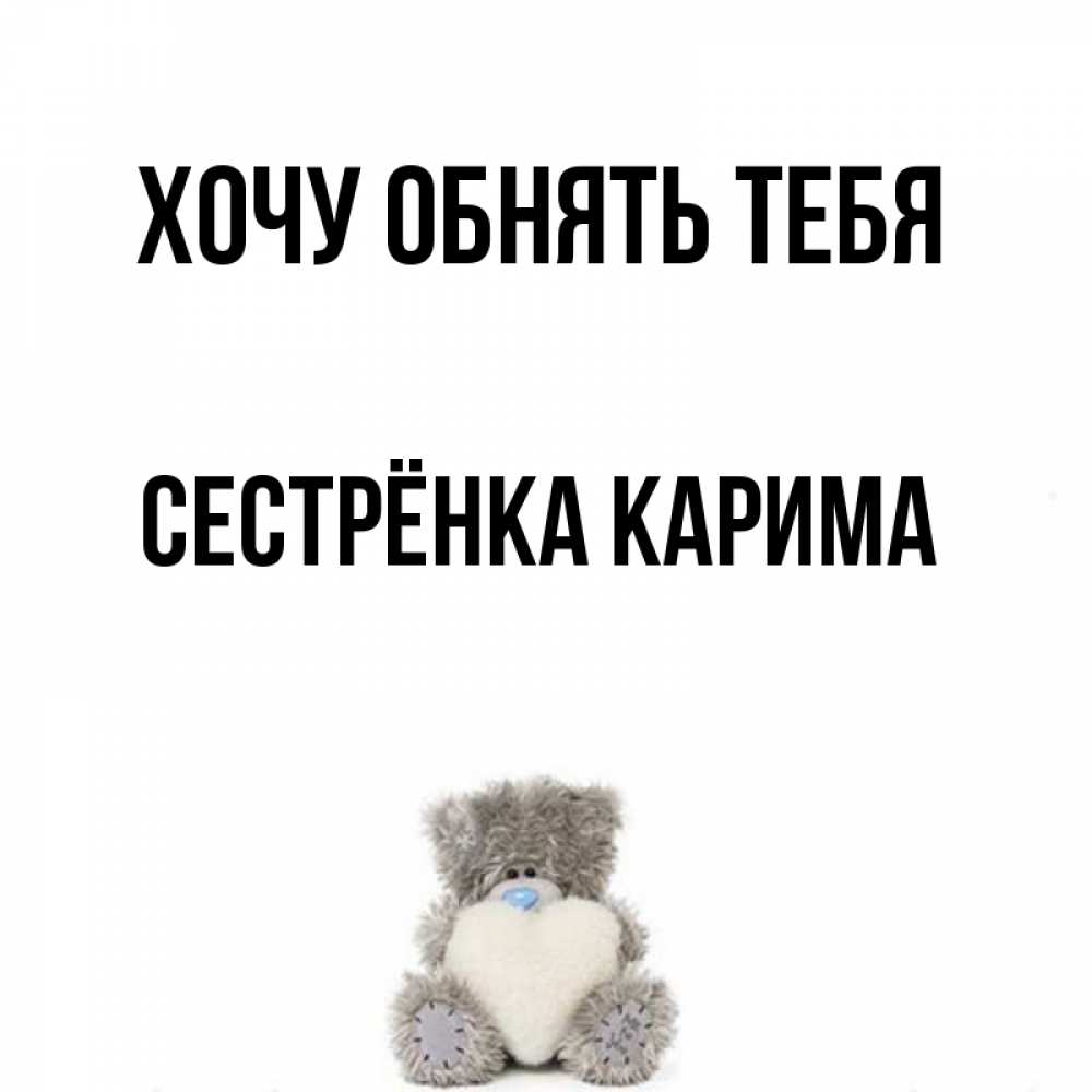 Открытка на каждый день с именем, Сестрёнка-Карима Хочу обнять тебя медвежонок с сердечком белого цвета Прикольная открытка с пожеланием онлайн скачать бесплатно 