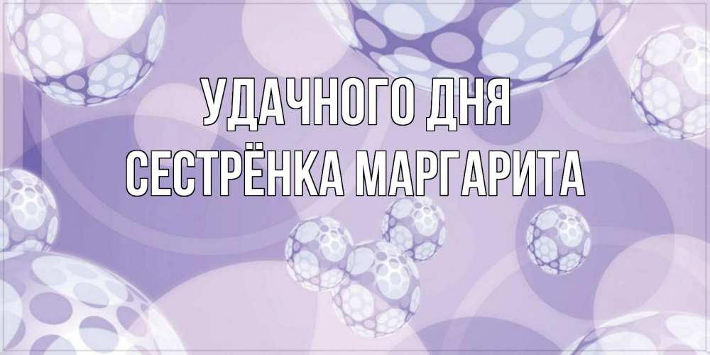 Открытка на каждый день с именем, Сестрёнка-Маргарита Удачного дня открытка строгого стиля Прикольная открытка с пожеланием онлайн скачать бесплатно 