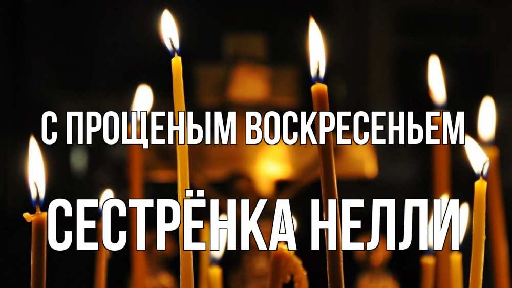 Открытка на каждый день с именем, Сестрёнка-Нелли С прощеным воскресеньем свечи Прикольная открытка с пожеланием онлайн скачать бесплатно 