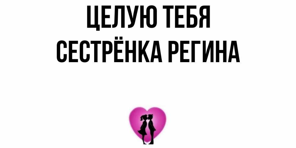 Открытка на каждый день с именем, Сестрёнка-Регина Целую тебя поцелуй Прикольная открытка с пожеланием онлайн скачать бесплатно 