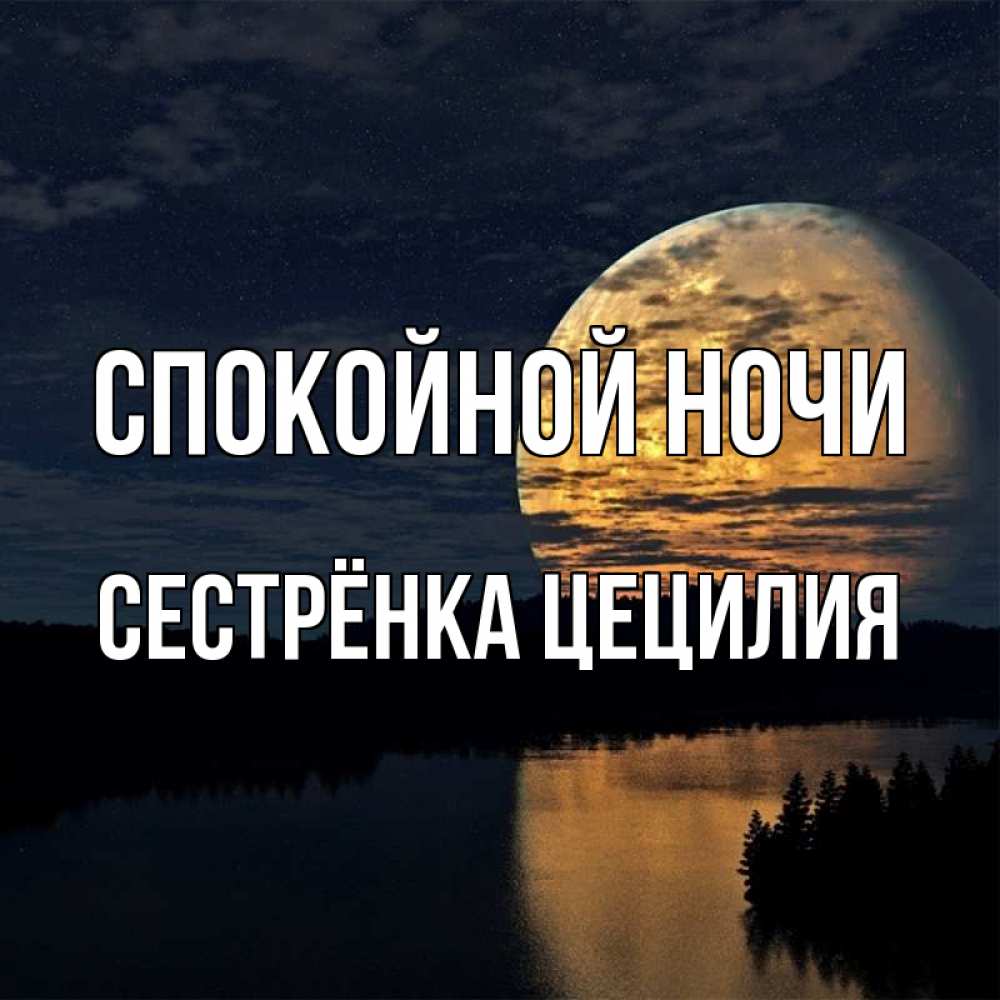 Открытка на каждый день с именем, Сестрёнка-Цецилия Спокойной ночи речка Прикольная открытка с пожеланием онлайн скачать бесплатно 