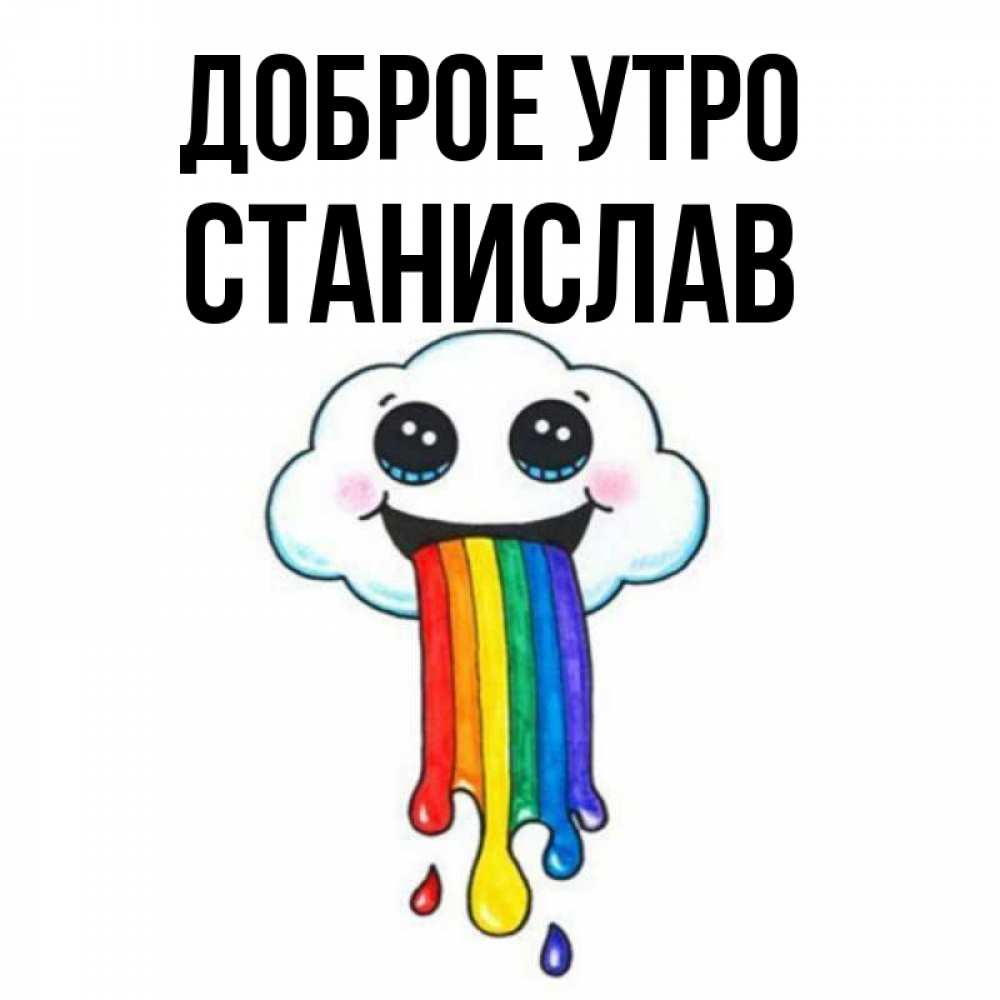 Открытка на каждый день с именем, Станислав Доброе утро утречко Прикольная открытка с пожеланием онлайн скачать бесплатно 