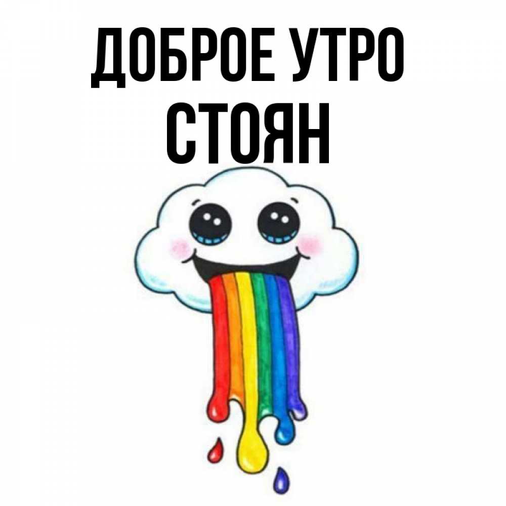 Открытка на каждый день с именем, Стоян Доброе утро утречко Прикольная открытка с пожеланием онлайн скачать бесплатно 