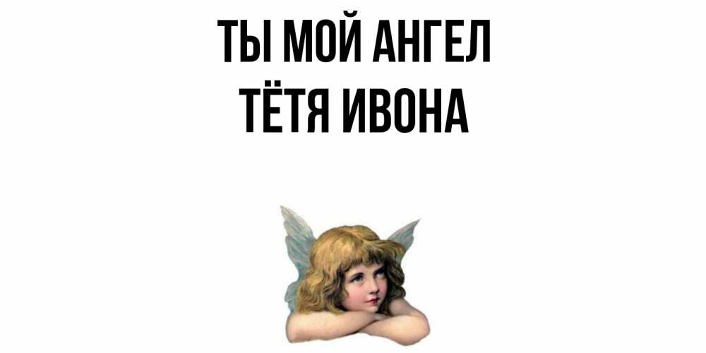 Открытка на каждый день с именем, Тётя-Ивона Ты мой ангел ангел Прикольная открытка с пожеланием онлайн скачать бесплатно 
