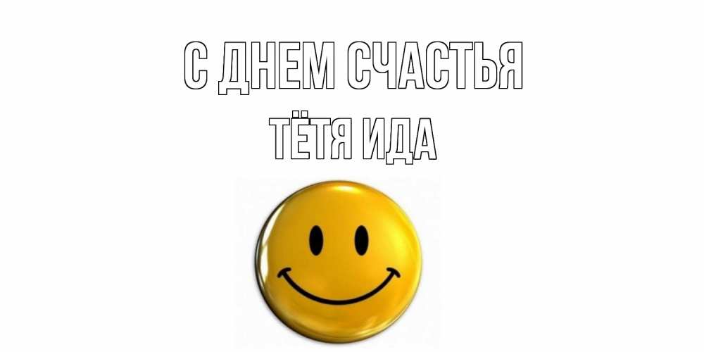 Открытка на каждый день с именем, Тётя-Ида С днем счастья смайл Прикольная открытка с пожеланием онлайн скачать бесплатно 