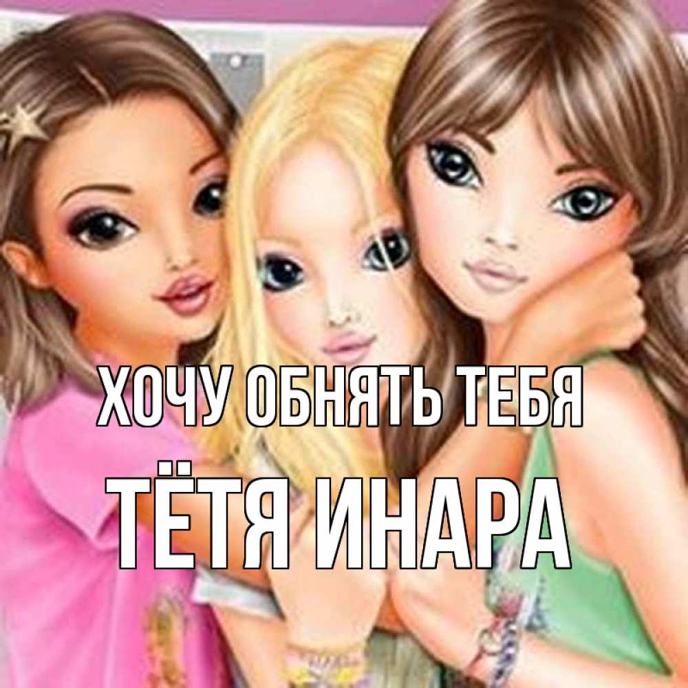 Открытка на каждый день с именем, Тётя-Инара Хочу обнять тебя красивые девчонки Прикольная открытка с пожеланием онлайн скачать бесплатно 