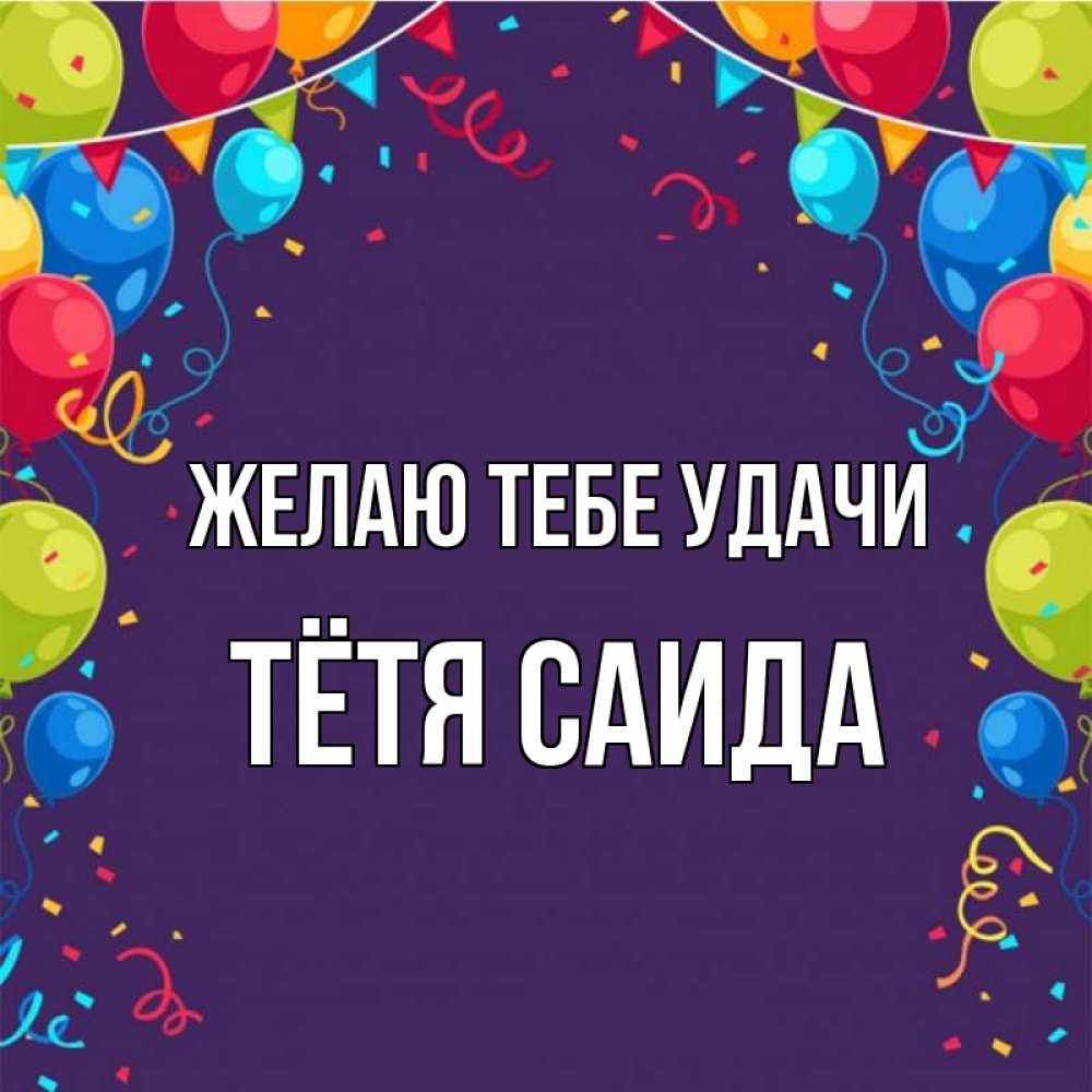 Открытка на каждый день с именем, Тётя-Саида Желаю тебе удачи шары Прикольная открытка с пожеланием онлайн скачать бесплатно 