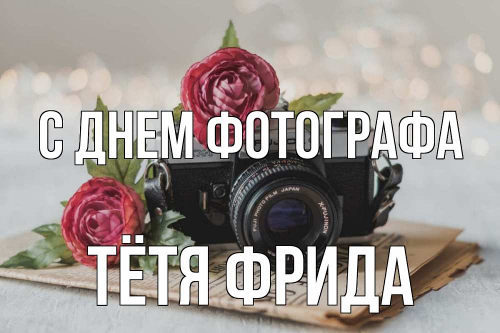 Открытка на каждый день с именем, Тётя-Фрида С днем фотографа с днем фотографа Прикольная открытка с пожеланием онлайн скачать бесплатно 