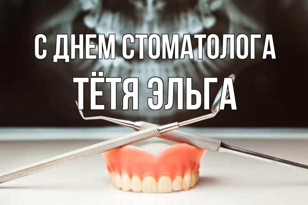 Открытка на каждый день с именем, Тётя-Эльга С днем стоматолога с днем стоматолога Прикольная открытка с пожеланием онлайн скачать бесплатно 