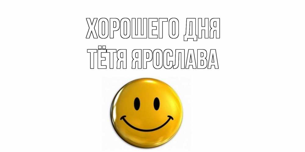 Открытка на каждый день с именем, Тётя-Ярослава Хорошего дня отличного дня Прикольная открытка с пожеланием онлайн скачать бесплатно 