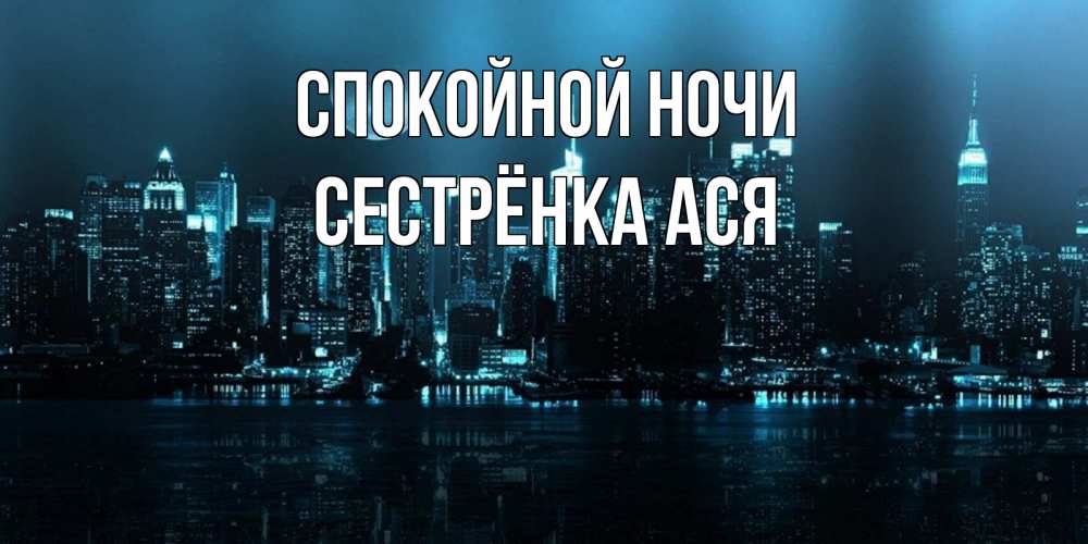 Открытка на каждый день с именем, Сестрёнка-Ася Спокойной ночи городской пейзаж Прикольная открытка с пожеланием онлайн скачать бесплатно 
