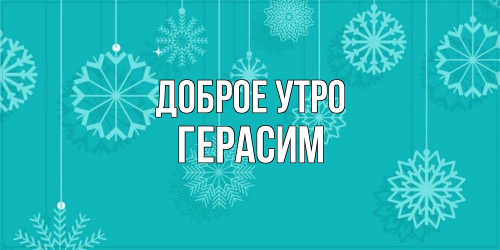 Открытка на каждый день с именем, Герасим Доброе утро открытка со снежинками Прикольная открытка с пожеланием онлайн скачать бесплатно 