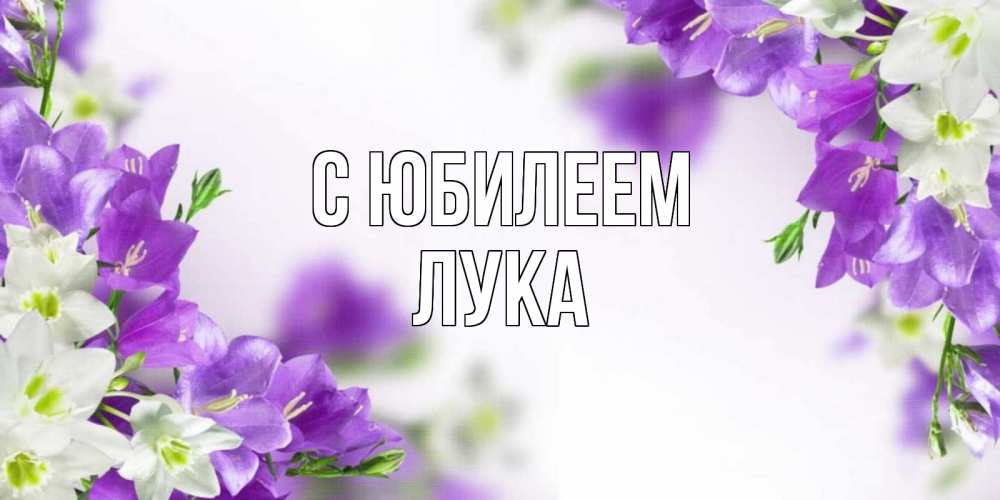 Открытка на каждый день с именем, Лука С юбилеем открытка на день рождения с сиреневыми цветами Прикольная открытка с пожеланием онлайн скачать бесплатно 