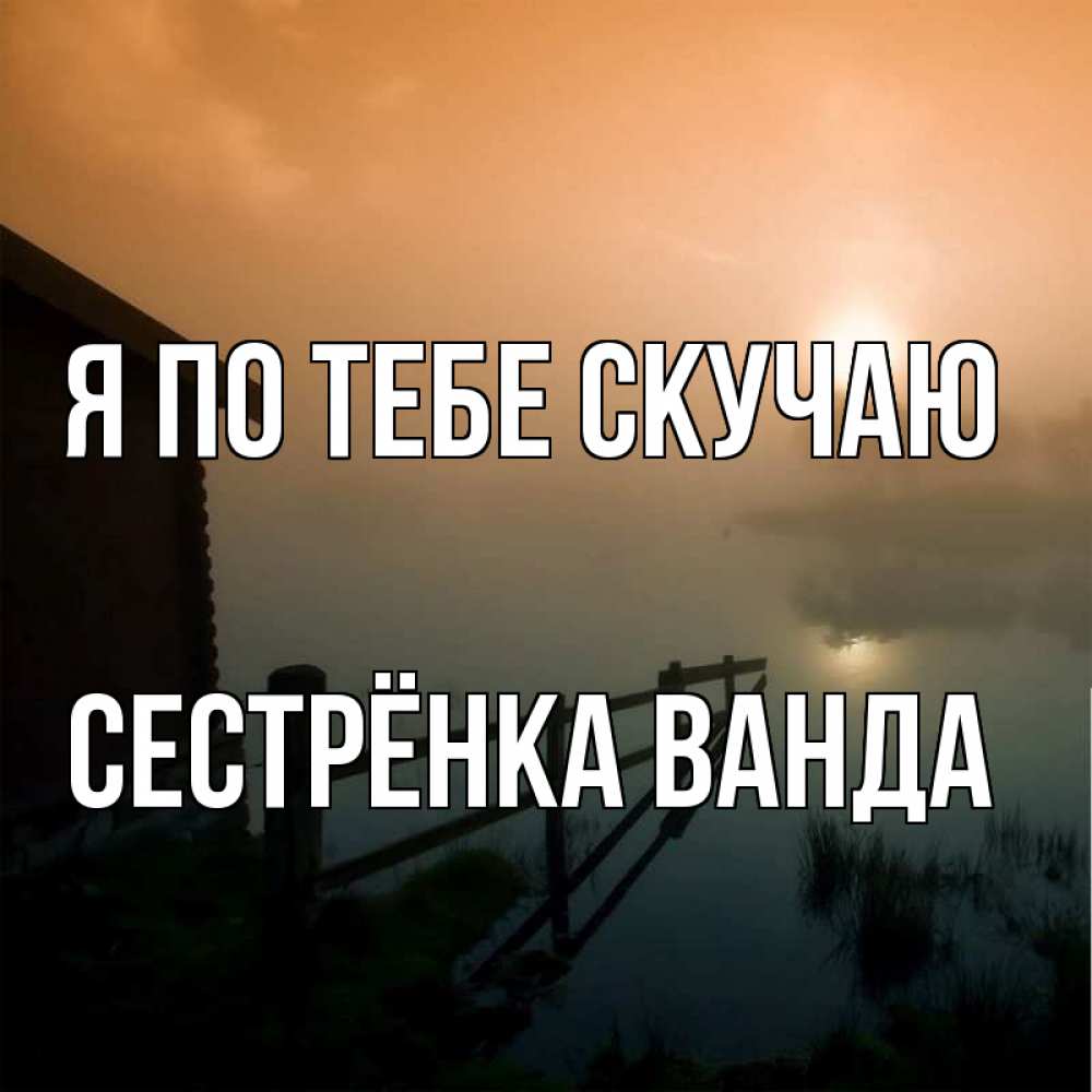 Открытка на каждый день с именем, Сестрёнка-Ванда Я по тебе скучаю приходи ко мне на чай Прикольная открытка с пожеланием онлайн скачать бесплатно 