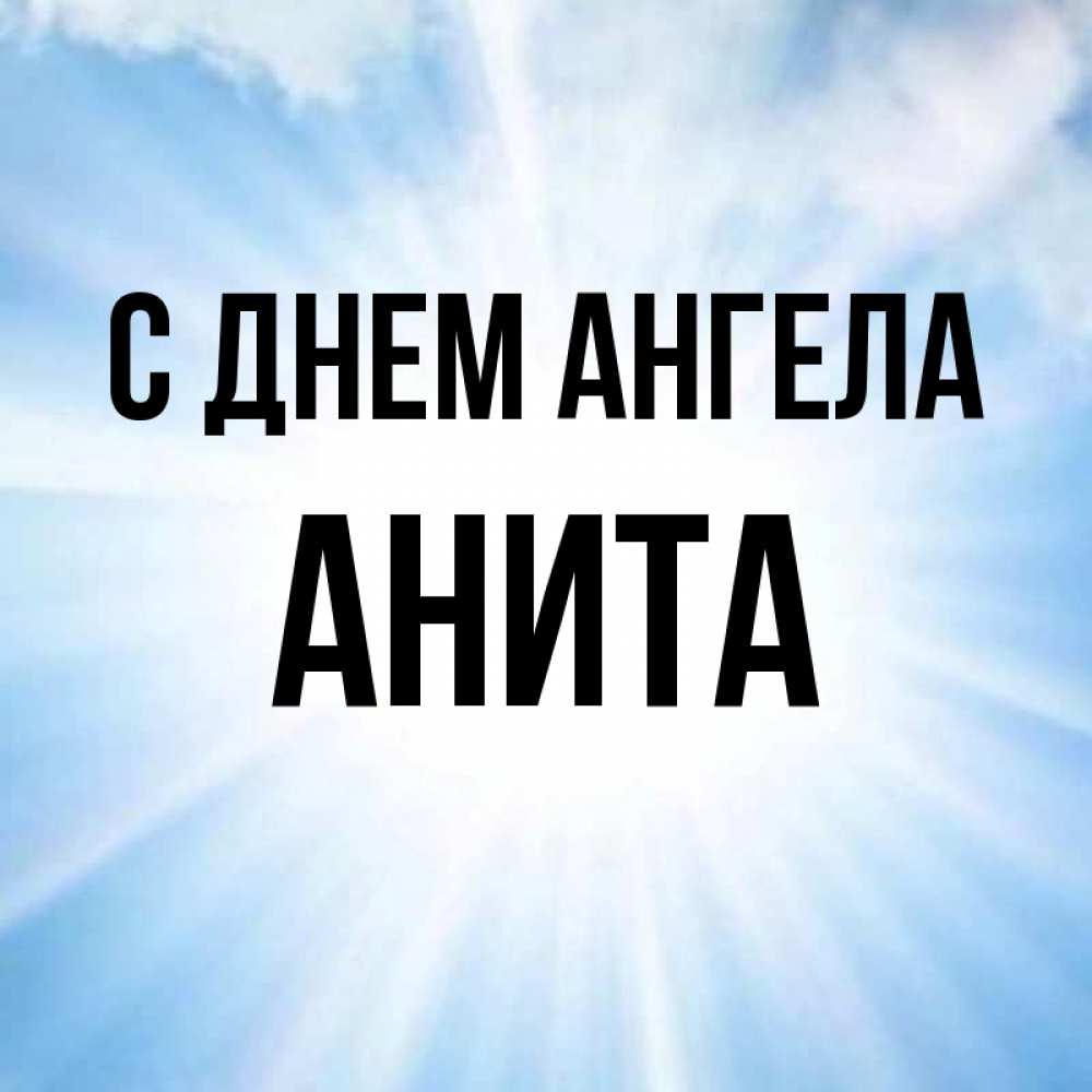 Открытка на каждый день с именем, Анита С днем ангела свет небесный Прикольная открытка с пожеланием онлайн скачать бесплатно 