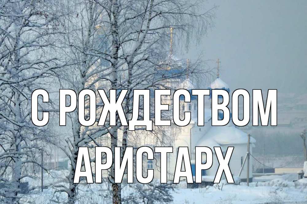 Открытка на каждый день с именем, Аристарх С рождеством храм, зима Прикольная открытка с пожеланием онлайн скачать бесплатно 