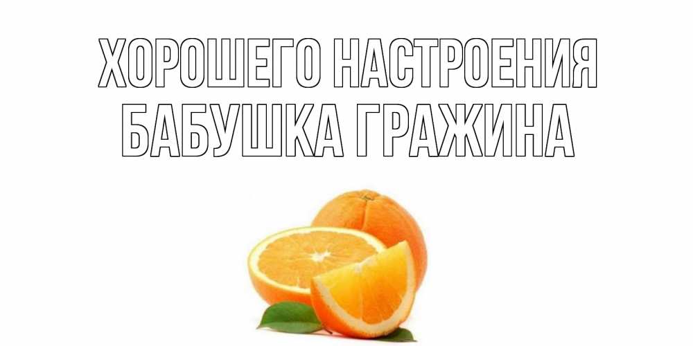 Открытка на каждый день с именем, Бабушка-Гражина Хорошего настроения мандарин Прикольная открытка с пожеланием онлайн скачать бесплатно 