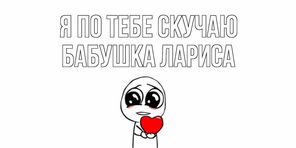Открытка на каждый день с именем, Бабушка-Лариса Я по тебе скучаю я очень соскучился по тебе с тролль фейсом Прикольная открытка с пожеланием онлайн скачать бесплатно 