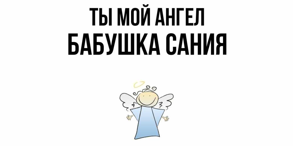 Открытка на каждый день с именем, Бабушка-Сания Ты мой ангел ангел Прикольная открытка с пожеланием онлайн скачать бесплатно 