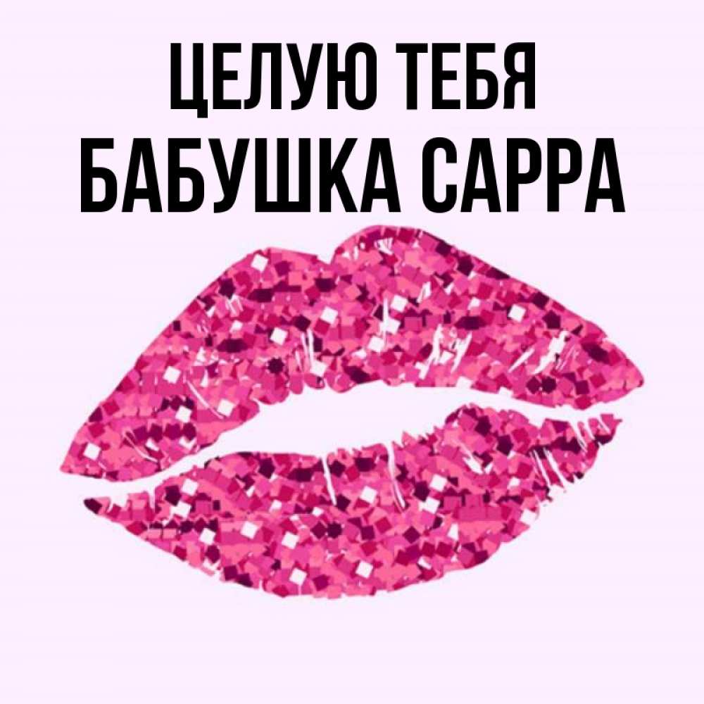 Открытка на каждый день с именем, Бабушка-Сарра Целую тебя открытка с женскими губами и поцелуем для парня Прикольная открытка с пожеланием онлайн скачать бесплатно 