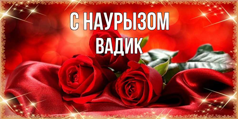 Открытка на каждый день с именем, Вадик С наурызом открытка красного цвета с розами на праздник весны наурыз Прикольная открытка с пожеланием онлайн скачать бесплатно 