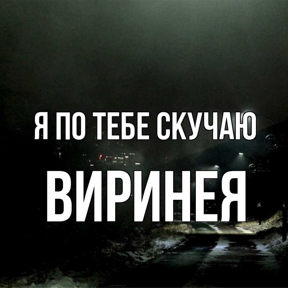 Открытка на каждый день с именем, Виринея Я по тебе скучаю окраина города Прикольная открытка с пожеланием онлайн скачать бесплатно 