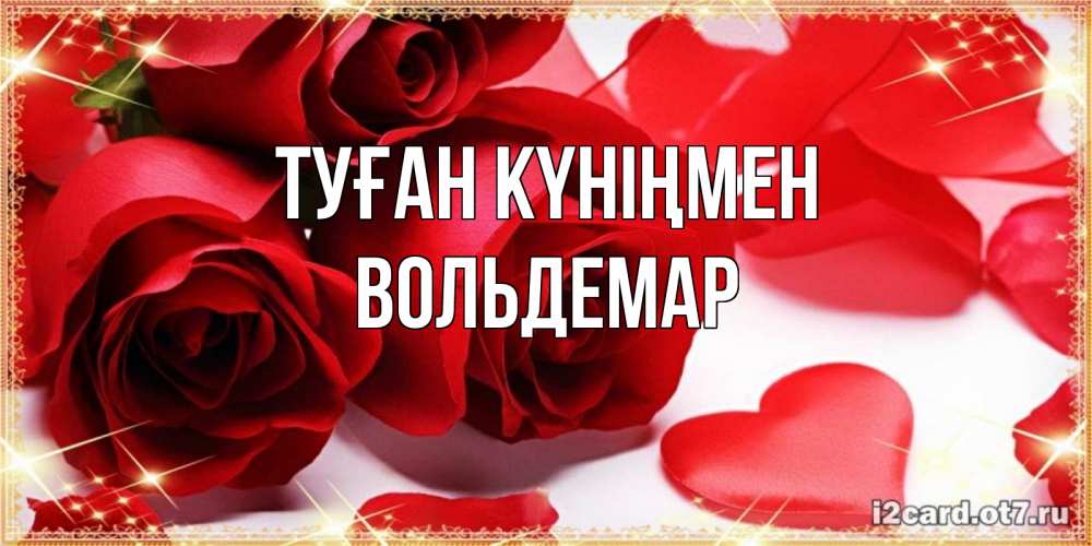 Открытка на каждый день с именем, Вольдемар Туған күніңмен красные розы и красные сердечки Прикольная открытка с пожеланием онлайн скачать бесплатно 