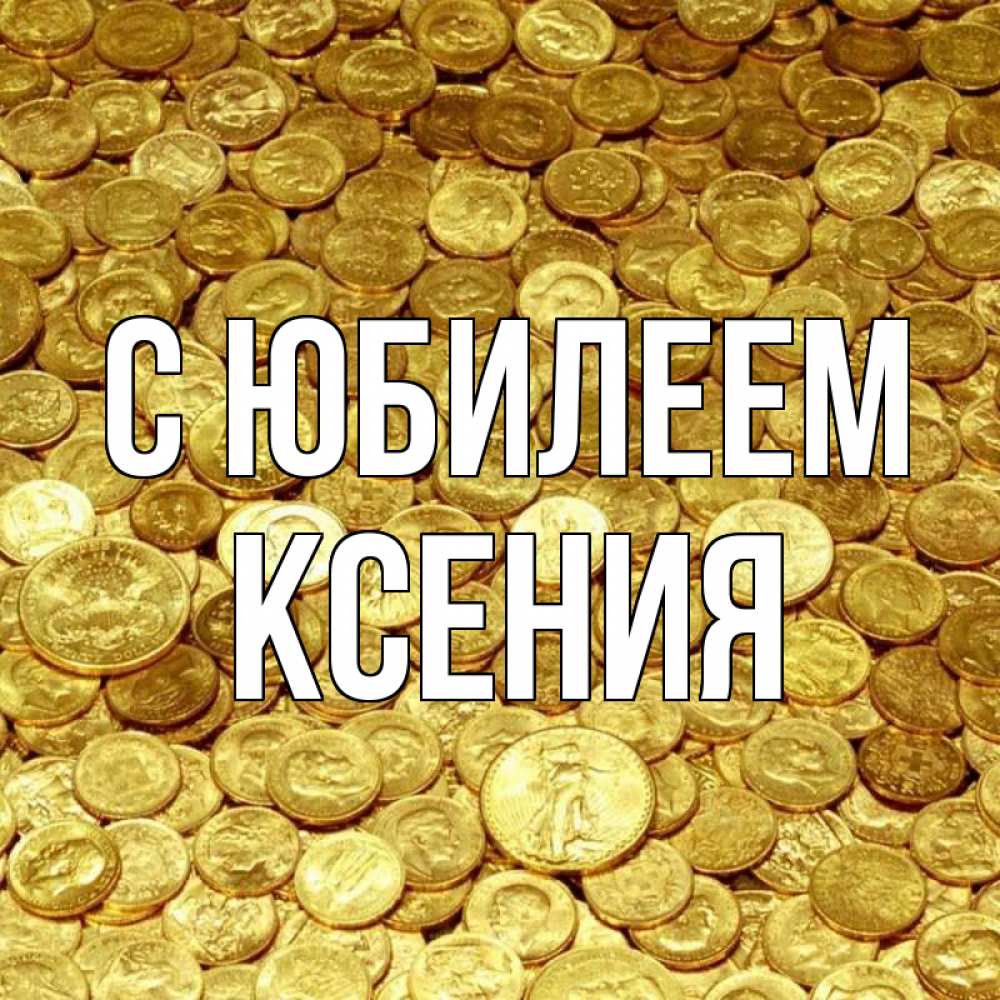 Открытка на каждый день с именем, Ксения С юбилеем с пожеланием разбогатеть Прикольная открытка с пожеланием онлайн скачать бесплатно 