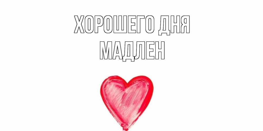 Открытка на каждый день с именем, Мадлен Хорошего дня прекрасного дня любимой Прикольная открытка с пожеланием онлайн скачать бесплатно 