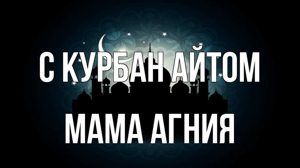 Открытка на каждый день с именем, Мама-Агния С курбан айтом мечеть Прикольная открытка с пожеланием онлайн скачать бесплатно 